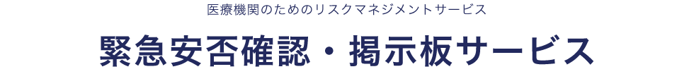 医療機関のためのリスクマネジメントサービス 緊急安否確認・掲示板サービス